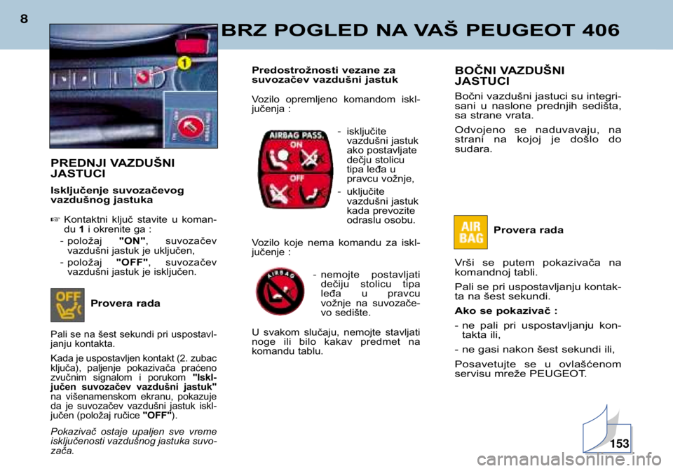 Peugeot 406 2002 Упутство за употребу (in Serbian) BRZ POGLED NA VAŠ PEUGEOT 406
8
BOČNI VAZDUŠNI JASTUCI
Bočni vazdušni jastuci su integri-
sani u naslone prednjih sedišta,
sa strane vrata.
Odvojeno se naduvavaju, na
strani na koj Peugeot 406 2002 Упутство за употребу (in Serbian) BRZ POGLED NA VAŠ PEUGEOT 406
8
BOČNI VAZDUŠNI JASTUCI
Bočni vazdušni jastuci su integri-
sani u naslone prednjih sedišta,
sa strane vrata.
Odvojeno se naduvavaju, na
strani na koj