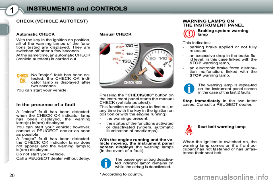 Peugeot 407 2010 Owners Manual 1
20
CHECK (VEHICLE AUTOTEST)
In the presence of a fault
A "minor" fault has been detected:
when the CHECK OK indicator lamp
has been displayed, the warning
lamp(s) is(are) di Peugeot 407 2010 Owners Manual 1
20
CHECK (VEHICLE AUTOTEST)
In the presence of a fault
A "minor" fault has been detected:
when the CHECK OK indicator lamp
has been displayed, the warning
lamp(s) is(are) di