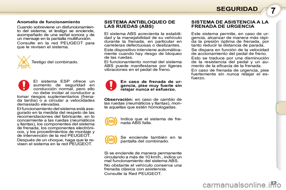 Peugeot 407 2010  Manual del propietario (in Spanish) 7SEGURIDAD
87
  Anomalía de funcionamiento  
 Cuando sobreviene un disfuncionamien- 
to  del  sistema,  el  testigo  se  enciende, 
acompañado  de  una  señal  sonora  y  de 
un mensaje en la panta