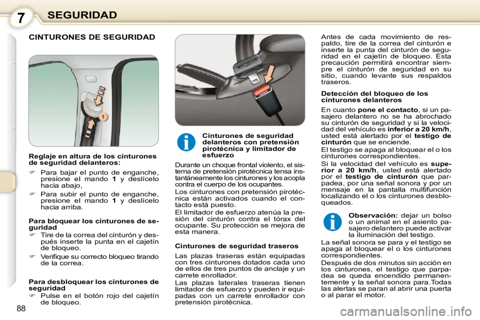 Peugeot 407 2010  Manual del propietario (in Spanish) 7SEGURIDAD
88
 CINTURONES DE SEGURIDAD  
  Detección del bloqueo de los  
cinturones delanteros  
 En cuanto  pone el contacto  , si un pa-
sajero  delantero  no  se  ha  abrochado  
su cinturón de 