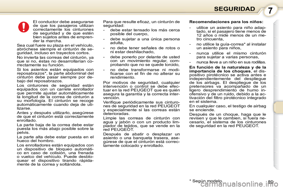 Peugeot 407 2010  Manual del propietario (in Spanish) 7SEGURIDAD
89
      El conductor debe asegurarse  
de  que  los  pasajeros  utilizan 
correctamente  los  cinturones 
de  seguridad  y  de  que  estén 
bien sujetos antes de empren-
der la marcha. 
 