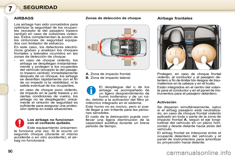 Peugeot 407 2010  Manual del propietario (in Spanish) 7SEGURIDAD
 AIRBAGS 
 Los airbags han sido concebidos para  
optimizar la seguridad de los ocupan-
tes  (excepto  la  del  pasajero  trasero 
central)  en  caso  de  colisiones  violen-
tas. Éstos co
