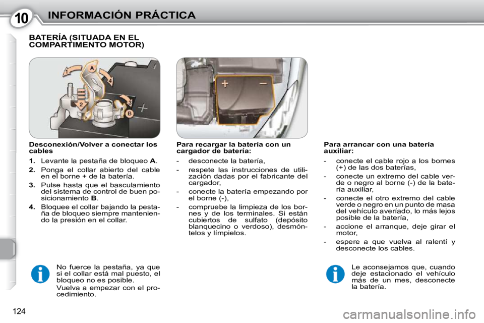 Peugeot 407 2010 Manual del propietario (in Spanish) 1010INFORMACIÓN PRÁCTICA
124
Para arrancar con una batería
auxiliar:
- conecte el cable rojo a los bornes (+) de las dos baterías,
- conecte un extremo del cable ver- de o ne Peugeot 407 2010 Manual del propietario (in Spanish) 1010INFORMACIÓN PRÁCTICA
124
Para arrancar con una batería
auxiliar:
- conecte el cable rojo a los bornes (+) de las dos baterías,
- conecte un extremo del cable ver- de o ne