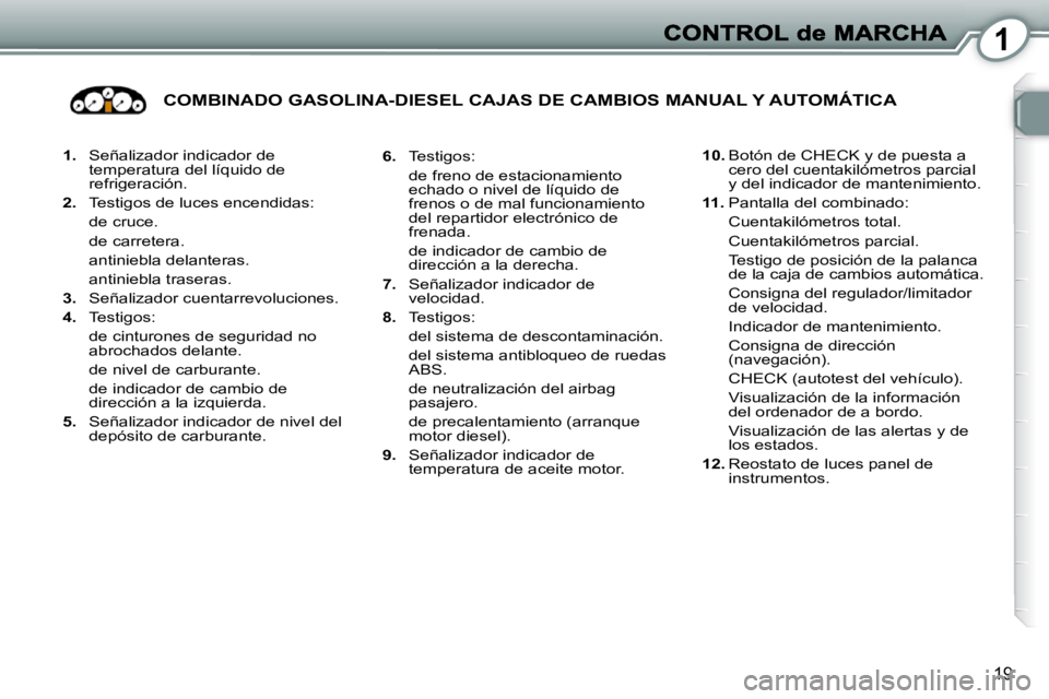Peugeot 407 2010  Manual del propietario (in Spanish) 1
19
   
1.    Señalizador indicador de 
temperatura del líquido de  
refrigeración. 
  
2.    Testigos de luces encendidas:  
  de cruce.   
  de carretera.  
  antiniebla delanteras.  
  antinieb