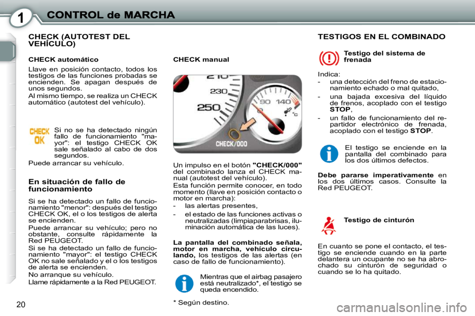 Peugeot 407 2010 Manual del propietario (in Spanish) 1
20
CHECK (AUTOTEST DEL VEHÍCULO) CHECK (AUTCHECK (AUT
En situación de fallo de funcionamiento
Si se ha detectado un fallo de funcio-
namiento "menor": después del testigo
CHECK OK Peugeot 407 2010 Manual del propietario (in Spanish) 1
20
CHECK (AUTOTEST DEL VEHÍCULO) CHECK (AUTCHECK (AUT
En situación de fallo de funcionamiento
Si se ha detectado un fallo de funcio-
namiento "menor": después del testigo
CHECK OK