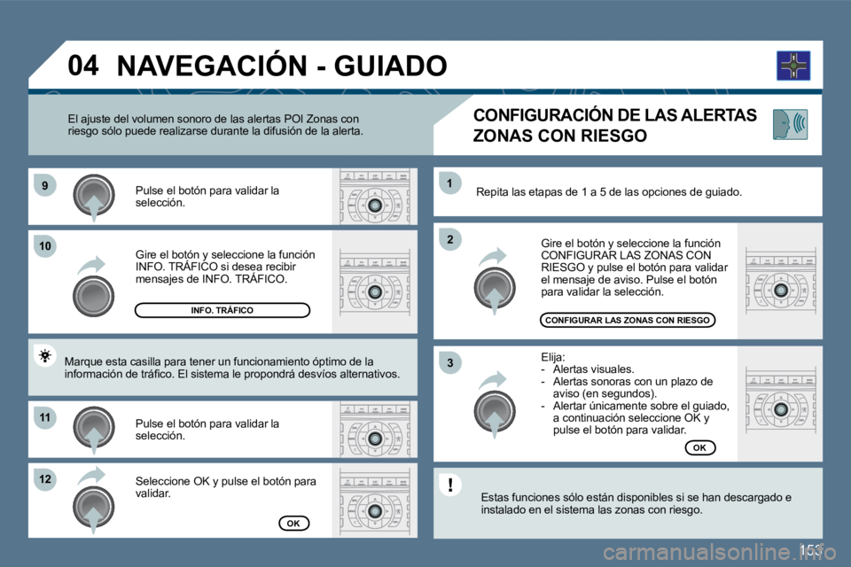 Peugeot 407 2010  Manual del propietario (in Spanish) 153
�9�9
1010
1111
�1�2�1�2
�2�2
11
�3�3
�0�4
  Gire el botón y seleccione la función INFO. TRÁFICO si desea recibir   Gire el botón y seleccione la funciól botón
mensajes de INFO. TRÁFICO.  
 