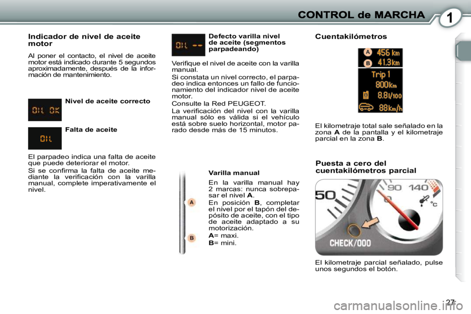 Peugeot 407 2010 Manual del propietario (in Spanish) 1
27
Indicador de nivel de aceite motor
Al poner el contacto, el nivel de aceite
motor está indicado durante 5 segundos
aproximadamente, después de la infor-
mación de mantenimien Peugeot 407 2010 Manual del propietario (in Spanish) 1
27
Indicador de nivel de aceite motor
Al poner el contacto, el nivel de aceite
motor está indicado durante 5 segundos
aproximadamente, después de la infor-
mación de mantenimien