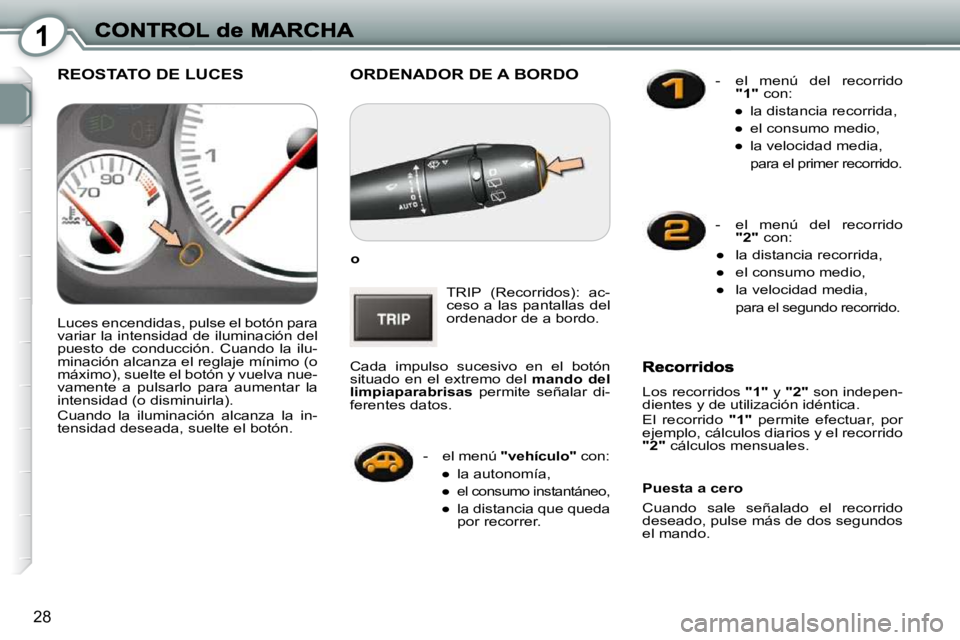 Peugeot 407 2010  Manual del propietario (in Spanish) 1
28
 ORDENADOR DE A BORDO 
  
o   
 TRIP  (Recorridos):  ac- 
ceso  a  las  pantallas  del 
ordenador de a bordo. 
 Cada  impulso  sucesivo  en  el  botón 
situado  en  el  extremo  del    mando  de