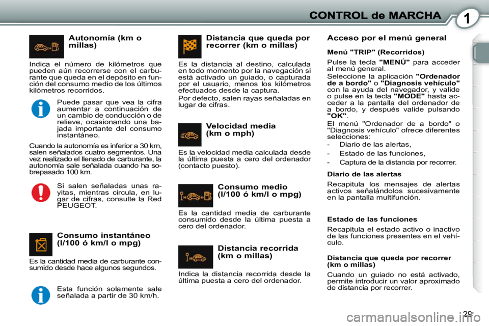 Peugeot 407 2010  Manual del propietario (in Spanish) 1
29
  Autonomía (km o millas) 
  Consumo instantáneo (l/100 ó km/l o mpg) 
 Es la cantidad media de carburante con- 
sumido desde hace algunos segundos. 
 Indica  el  número  de  kilómetros  que