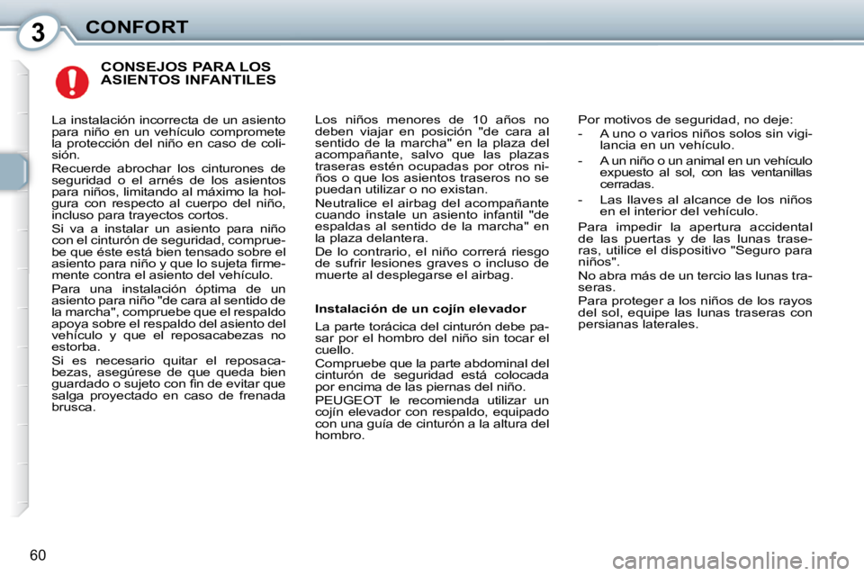 Peugeot 407 2010  Manual del propietario (in Spanish) 3CONFORT
60
 CONSEJOS PARA LOS ASIENTOS INFANTILES 
 Los  niños  menores  de  10  años  no  
deben  viajar  en  posición  "de  cara  al 
sentido  de  la  marcha"  en  la  plaza  del 
acompañante, 