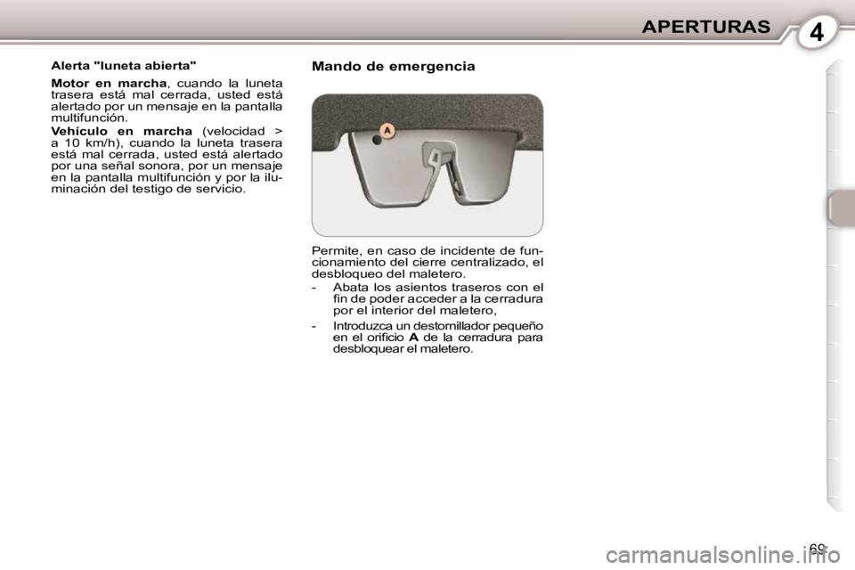 Peugeot 407 2010  Manual del propietario (in Spanish) 4APERTURAS
69
  Alerta "luneta abierta"  
  
Motor  en  marcha  ,  cuando  la  luneta 
trasera  está  mal  cerrada,  usted  está  
alertado por un mensaje en la pantalla 
multifunción.  
  
Vehícu