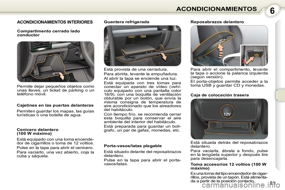 Peugeot 407 2010  Manual del propietario (in Spanish) 6ACONDICIONAMIENTOS
81
 ACONDICIONAMIENTOS INTERIORES  
 Está provista de una cerradura.  
 Para abrirla, levante la empuñadura. 
 Al abrir la tapa se enciende una luz. 
 Está  equipada  con  tres 
