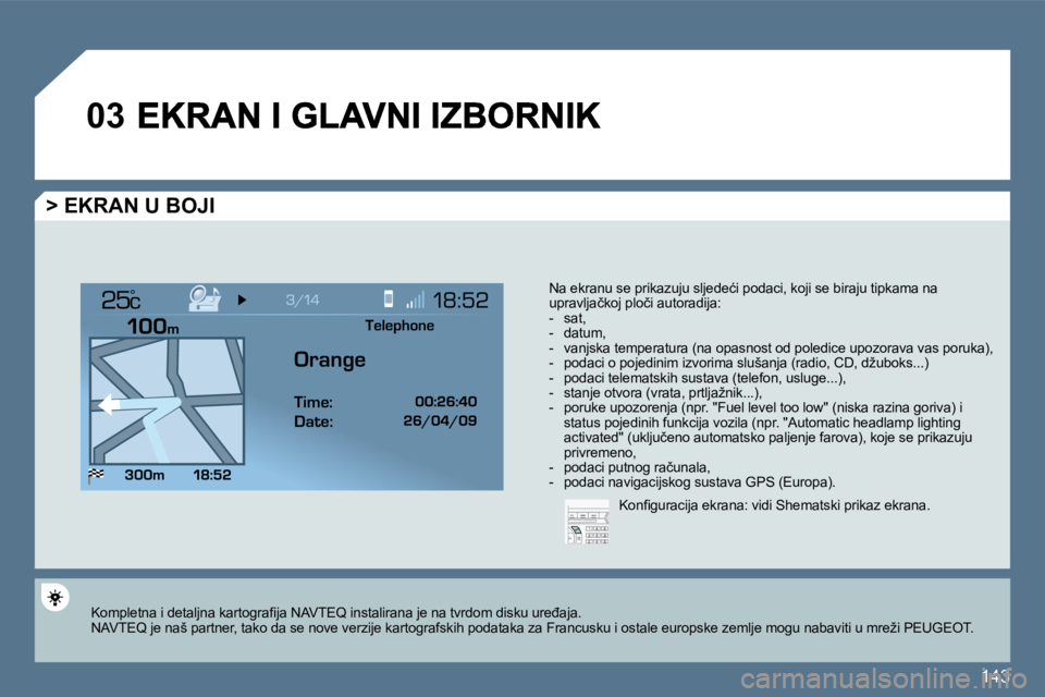 Peugeot 407 2010  Vodič za korisnike (in Croatian) 143
�0�3
°
� � �>� �E�K�R�A�N� �U� �B�O�J�I� 
� �N�a� �e�k�r�a�n�u� �s�e� �p�r�i�k�a�z�u�j�u� �s�l�j�e�d�e�ć�i� �p�o�d�a�c�i�,� �k�o�j�i� �s�e� �b�i�r�a�j�u� �t�i�p�k�a�m�a� �n�a� �u�p�r�a�v�l�j�a�