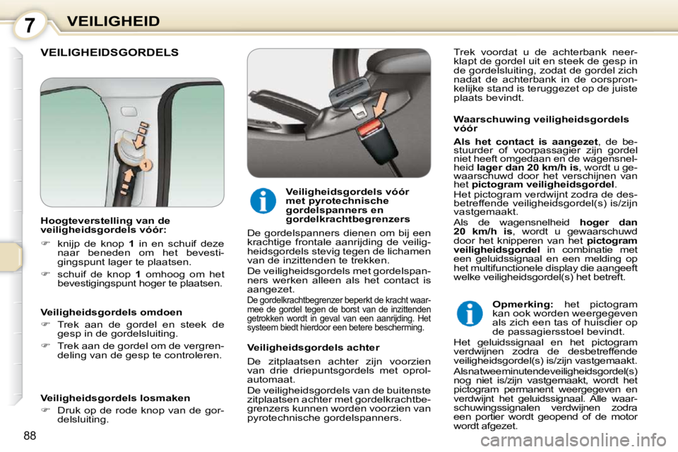 Peugeot 407 2010  Handleiding (in Dutch) 7VEILIGHEID
88
 VEILIGHEIDSGORDELS  
  Waarschuwing veiligheidsgordels  
vóór  
  
Als  het  contact  is  aangezet  ,  de  be-
stuurder  of  voorpassagier  zijn  gordel  
niet heeft omgedaan en de w