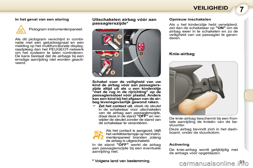 Peugeot 407 2010 Handleiding (in Dutch) 7VEILIGHEID
91
Uitschakelen airbag vóór aan
passagierszijde * Opnieuw inschakelen
Als u het kinderzitje hebt verwijderd,
zet dan de schakelaar op
"ON" om de
airbag weer in te Peugeot 407 2010 Handleiding (in Dutch) 7VEILIGHEID
91
Uitschakelen airbag vóór aan
passagierszijde * Opnieuw inschakelen
Als u het kinderzitje hebt verwijderd,
zet dan de schakelaar op
"ON" om de
airbag weer in te