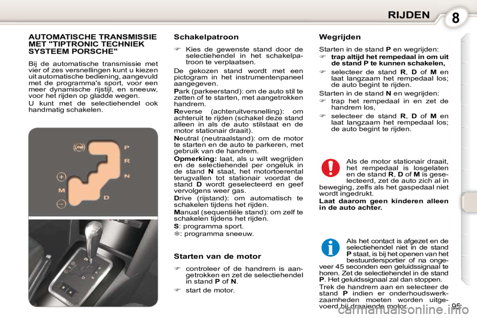 Peugeot 407 2010  Handleiding (in Dutch) 8RIJDEN
95
  Schakelpatroon  
   
�    Kies  de  gewenste  stand  door  de 
selectiehendel  in  het  schakelpa- 
troon te verplaatsen.  
De  gekozen  stand  wordt  met  een 
pictogram  in  het  ins