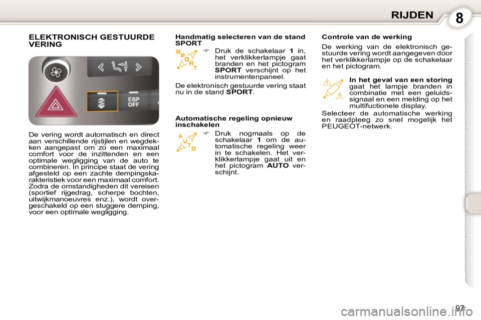 Peugeot 407 2010  Handleiding (in Dutch) 8RIJDEN
97
   
�    Druk  de  schakelaar    1   in, 
het  verklikkerlampje  gaat  
branden  en  het  pictogram 
 
SPORT    verschijnt  op  het 
instrumentenpaneel.  
   
�    Druk  nogmaals  op 
