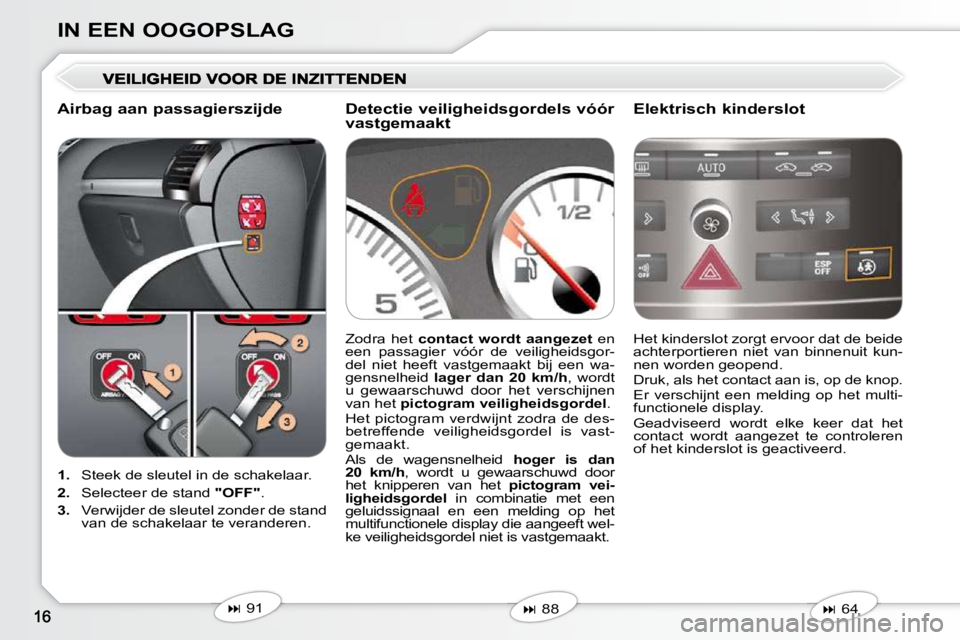 Peugeot 407 2010  Handleiding (in Dutch) IN EEN OOGOPSLAG
   
1.    Steek de sleutel in de schakelaar. 
  
2.    Selecteer de stand   "OFF" . 
  
3.    Verwijder de sleutel zonder de stand 
van de schakelaar te veranderen.    Het kinderslot 