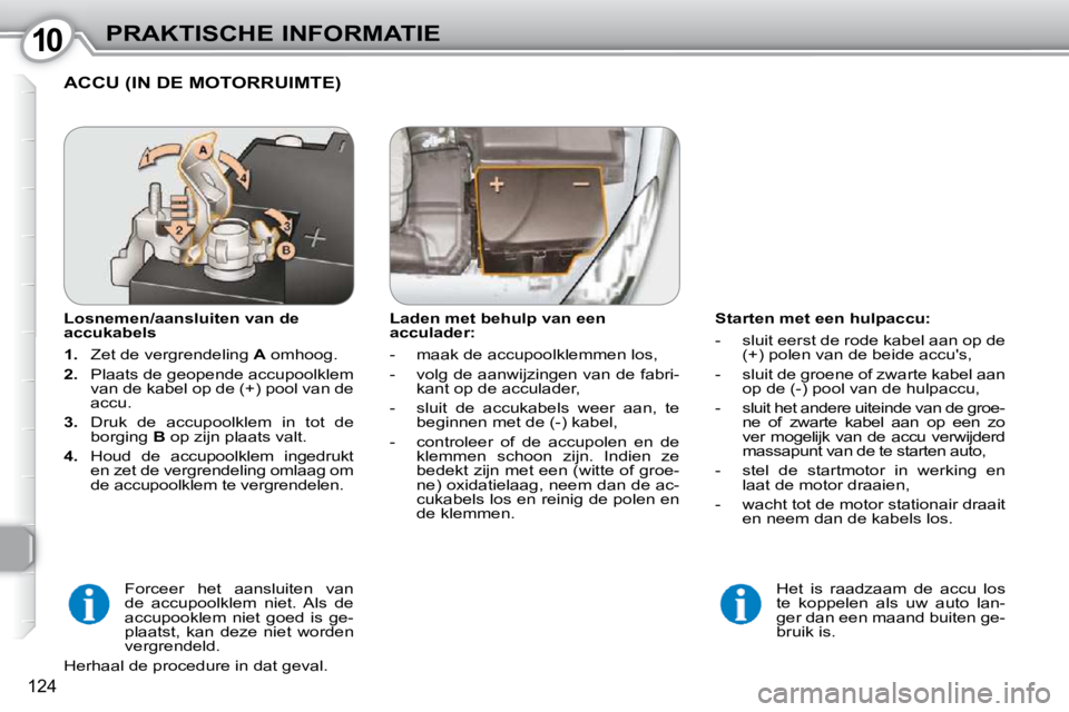 Peugeot 407 2010  Handleiding (in Dutch) 1010PRAKTISCHE INFORMATIE
124
  Starten met een hulpaccu:  
   -   sluit eerst de rode kabel aan op de (+) polen van de beide accus, 
  -   sluit de groene of zwarte kabel aan  op de (-) pool van de 