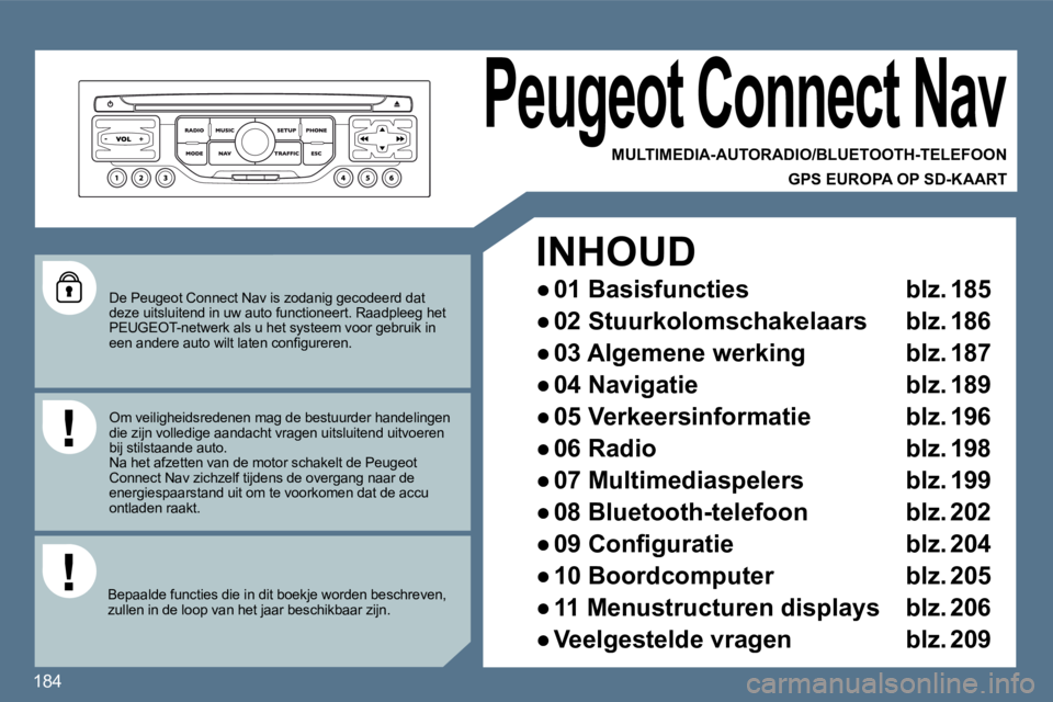 Peugeot 407 2010  Handleiding (in Dutch) 184
  De Peugeot Connect Nav is zodanig gecodeerd dat deze uitsluitend in uw auto functioneert. Raadpleeg het PEUGEOT-netwerk als u het systeem voor gebruik in �e�e�n� �a�n�d�e�r�e� �a�u�t�o� �w�i�l�t