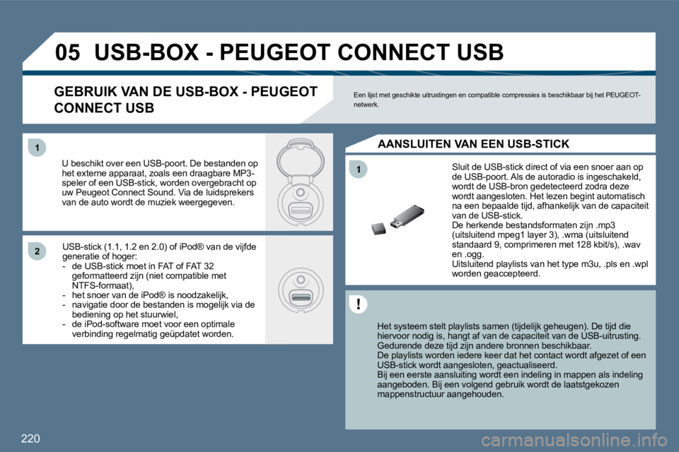 Peugeot 407 2010  Handleiding (in Dutch) 220
�1
�1�1
�2�2
�0�5� �U�S�B�-�B�O�X� �-� �P�E�U�G�E�O�T� �C�O�N�N�E�C�T� �U�S�B� 
  Het systeem stelt playlists samen (tijdelijk geheugen). De tijd die hiervoor nodig is, hangt af van de capaciteit 