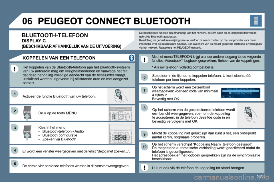Peugeot 407 2010  Handleiding (in Dutch) 223
�1�1
�6�6
�2�2
�7�7
�4�4
�9�9
�5�5
�1�0�1�0
�3�3
�8�8
Saisir code authentification01OKDel23456789_
�0�6
  Het koppelen van de Bluetooth-telefoon aan het Bluetooth-systeem van uw autoradio mag om v