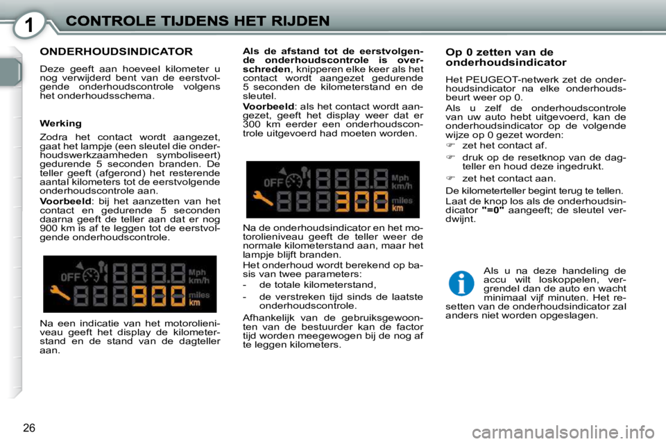 Peugeot 407 2010  Handleiding (in Dutch) 1
26
 ONDERHOUDSINDICATOR 
 Deze  geeft  aan  hoeveel  kilometer  u  
nog  verwijderd  bent  van  de  eerstvol-
gende  onderhoudscontrole  volgens 
het onderhoudsschema.  
  Op 0 zetten van de onderho