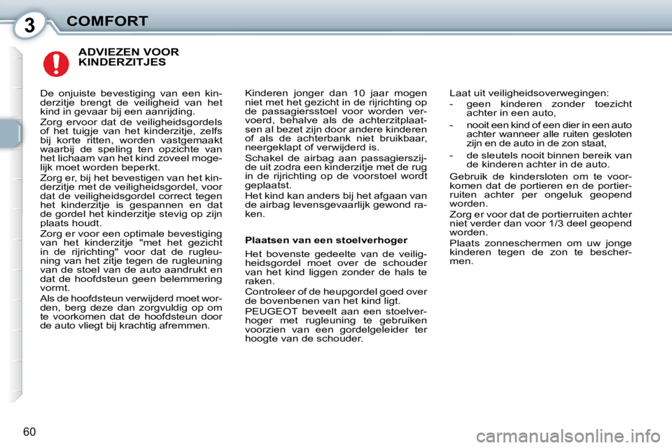 Peugeot 407 2010  Handleiding (in Dutch) 3COMFORT
60
 ADVIEZEN VOOR KINDERZITJES 
 Kinderen  jonger  dan  10  jaar  mogen  
niet met het gezicht in de rijrichting op 
de  passagiersstoel  voor  worden  ver-
voerd,  behalve  als  de  achterzi