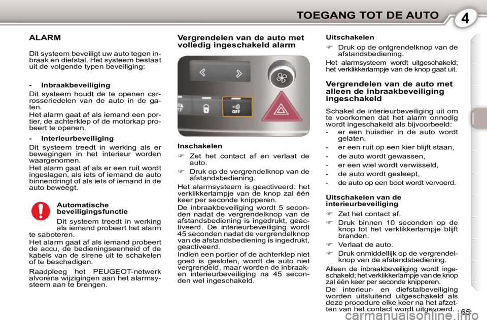 Peugeot 407 2010  Handleiding (in Dutch) 4TOEGANG TOT DE AUTO
65
     ALARM 
 Raadpleeg  het  PEUGEOT-netwerk  
alvorens wijzigingen aan het alarmsy-
steem aan te brengen.  
  -  Inbraakbeveiliging  
 Dit  systeem  houdt  de  te  openen  car