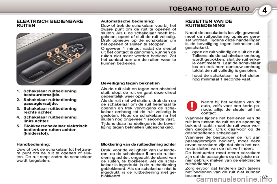 Peugeot 407 2010  Handleiding (in Dutch) 4TOEGANG TOT DE AUTO
67
 ELEKTRISCH BEDIENBARE RUITEN   
Automatische bediening:   
 Duw  of  trek  de  schakelaar  voorbij  het  
zware  punt  om  de  ruit  te  openen  of 
sluiten. Als  u  de  schak