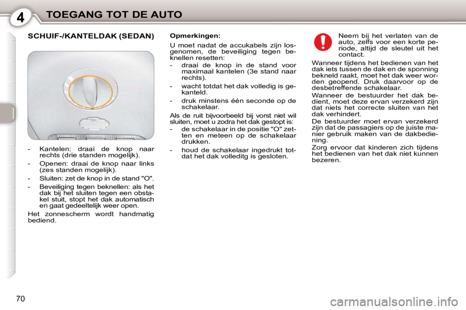 Peugeot 407 2010  Handleiding (in Dutch) 4TOEGANG TOT DE AUTO
70
  Opmerkingen:  
 U  moet  nadat  de  accukabels  zijn  los- 
genomen,  de  beveiliging  tegen  be-
knellen resetten:  
   -   draai  de  knop  in  de  stand  voor maximaal  ka