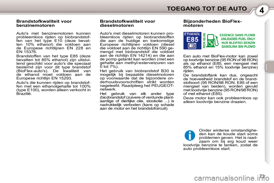 Peugeot 407 2010  Handleiding (in Dutch) 4TOEGANG TOT DE AUTO
73
          Bijzonderheden BioFlex- 
motoren 
 Een  auto  met  BioFlex-motor  kan  zowel  
op loodvrije benzine (95 RON of 98 RON) 
als  op  ethanol  (E85,  een  mengsel  met 
85