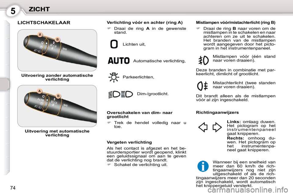 Peugeot 407 2010  Handleiding (in Dutch) 5
74
 LICHTSCHAKELAAR 
  Vergeten verlichting  
 Als  het  contact  is  afgezet  en  het  be- 
stuurdersportier wordt geopend, klinkt 
een  geluidssignaal  om  aan  te  geven 
dat de verlichting nog b