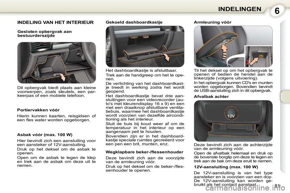 Peugeot 407 2010  Handleiding (in Dutch) 6INDELINGEN
81
 INDELING VAN HET INTERIEUR  
 Het dashboardkastje is afsluitbaar.  
 Trek aan de handgreep om het te ope- 
nen.  
 De verlichting van het dashboardkast- 
je  treedt  in  werking  zodra