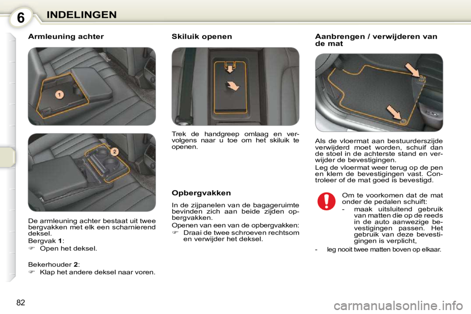 Peugeot 407 2010  Handleiding (in Dutch) 6INDELINGEN
82
  Armleuning achter         Aanbrengen / verwijderen van  
de mat 
  Opbergvakken  
 In de zijpanelen van de bagageruimte  
bevinden  zich  aan  beide  zijden  op-
bergvakken.  
 Openen