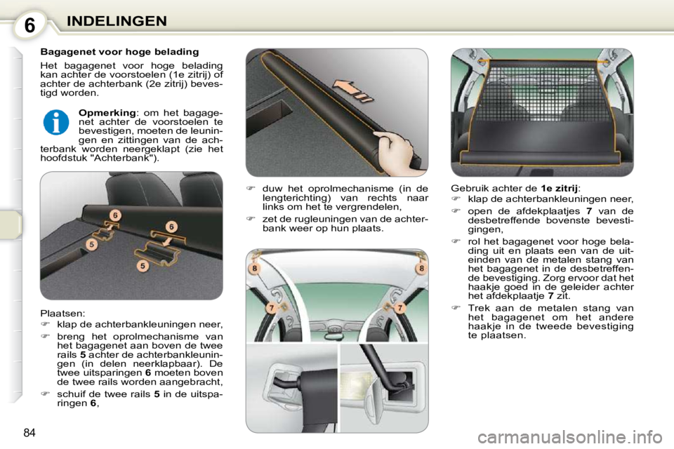 Peugeot 407 2010  Handleiding (in Dutch) 6INDELINGEN
84
  Bagagenet voor hoge belading  
 Het  bagagenet  voor  hoge  belading  
kan achter de voorstoelen (1e zitrij) of 
achter de achterbank (2e zitrij) beves-
tigd worden.  
 Plaatsen:  
  