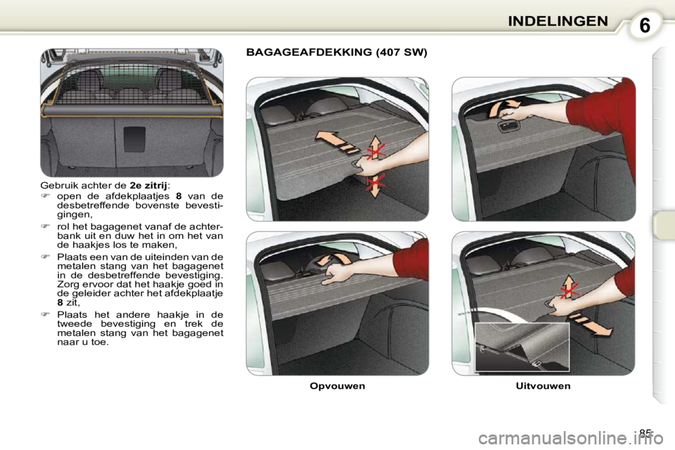 Peugeot 407 2010  Handleiding (in Dutch) 6INDELINGEN
85
 Gebruik achter de  2e zitrij : 
   
�    open  de  afdekplaatjes    8   van  de 
desbetreffende  bovenste  bevesti- 
gingen, 
  
�    rol het bagagenet vanaf de achter-
bank uit 