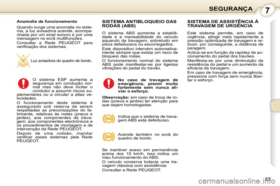 Peugeot 407 2010  Manual do proprietário (in Portuguese) 7SEGURANÇA
87
  Anomalia de funcionamento  
 Quando surge uma anomalia no siste- 
ma, a luz avisadora acende, acompa-
nhada por um sinal sonoro e por uma 
mensagem no ecrã multifunções.  
 Consult
