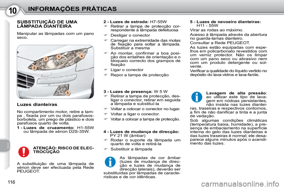 Peugeot 407 2010  Manual do proprietário (in Portuguese) 1010INFORMAÇÕES PRÁTICAS
116
 SUBSTITUIÇÃO DE UMA LÂMPADA DIANTEIRA  SUBSTITUIÇÃO DE UMA SUBSTITUIÇÃO DE UMA
 Manipular as lâmpadas com um pano  
seco.   
2 - Luzes de estrada:   H7-55W 
  