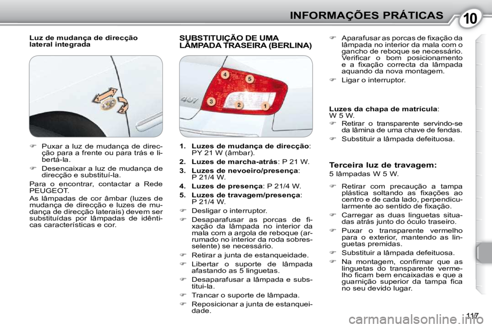 Peugeot 407 2010  Manual do proprietário (in Portuguese) 1010INFORMAÇÕES PRÁTICAS
117
  Luz de mudança de direcção  
lateral integrada  SUBSTITUIÇÃO DE UMA LÂMPADA TRASEIRA (BERLINA)  SUBSTITUIÇÃO DE UMA  SUB
  Terceira luz de travagem:   
 5 lâ