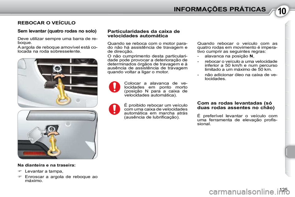 Peugeot 407 2010  Manual do proprietário (in Portuguese) 1010INFORMAÇÕES PRÁTICAS
125
  Sem levantar (quatro rodas no solo) 
 Deve utilizar sempre uma barra de re- 
boque.  
 A argola de reboque amovível está co- 
locada na roda sobresselente.  
  Na d