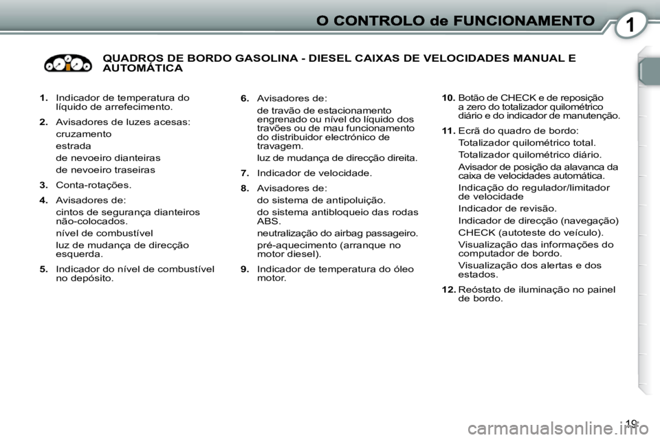 Peugeot 407 2010  Manual do proprietário (in Portuguese) 1
19
   
1.    Indicador de temperatura do 
líquido de arrefecimento. 
  
2.    Avisadores de luzes acesas:  
  cruzamento   
  estrada   
  de nevoeiro dianteiras  
  de nevoeiro traseiras  
  
3.  