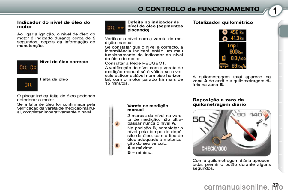 Peugeot 407 2010 Manual do proprietário (in Portuguese) 1
27
Indicador do nível de óleo do motor
Ao ligar a ignição, o nível de óleo do
motor é indicado durante cerca de 5
segundos, depois da informação de
manutenção. Peugeot 407 2010 Manual do proprietário (in Portuguese) 1
27
Indicador do nível de óleo do motor
Ao ligar a ignição, o nível de óleo do
motor é indicado durante cerca de 5
segundos, depois da informação de
manutenção.