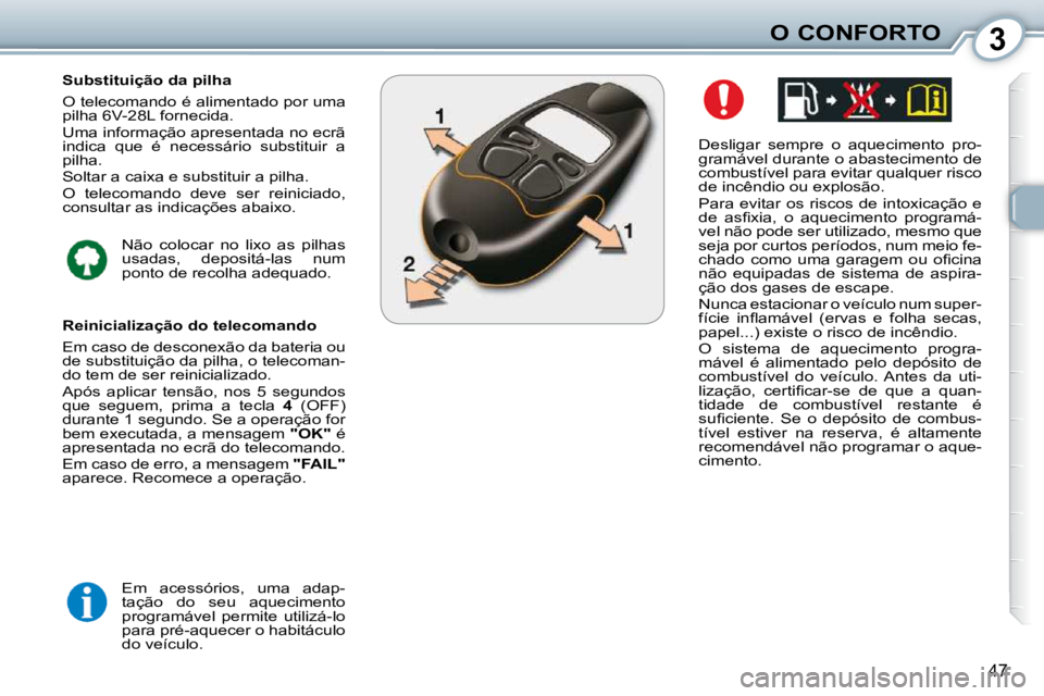 Peugeot 407 2010  Manual do proprietário (in Portuguese) 3O CONFORTO
47
  Desligar  sempre  o  aquecimento  pro- 
gramável durante o abastecimento de 
combustível para evitar qualquer risco 
de incêndio ou explosão.  
 Para evitar os riscos de intoxica