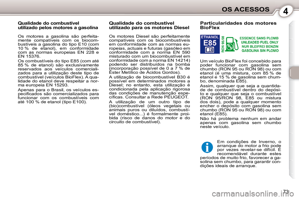 Peugeot 407 2010 Manual do proprietário (in Portuguese) 4OS ACESSOS
73
Particularidades dos motores
BioFlex
Um veículo BioFlex foi concebido para
poder funcionar com gasolina sem
chumbo (RON 95 ou RON 98) ou com
etanol (é uma m Peugeot 407 2010 Manual do proprietário (in Portuguese) 4OS ACESSOS
73
Particularidades dos motores
BioFlex
Um veículo BioFlex foi concebido para
poder funcionar com gasolina sem
chumbo (RON 95 ou RON 98) ou com
etanol (é uma m