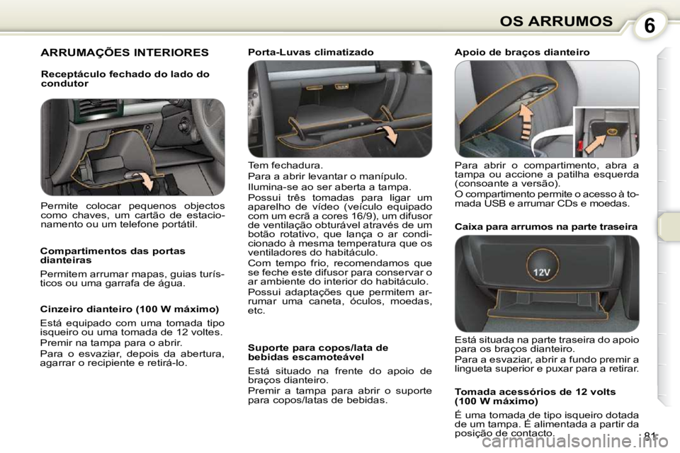 Peugeot 407 2010  Manual do proprietário (in Portuguese) 6OS ARRUMOS
81
 ARRUMAÇÕES INTERIORES  
 Tem fechadura.  
 Para a abrir levantar o manípulo. 
 Ilumina-se ao ser aberta a tampa. 
 Possui  três  tomadas  para  ligar  um  
aparelho  de  vídeo  (v