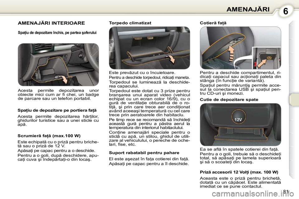Peugeot 407 2010  Manualul de utilizare (in Romanian) 6�A�M�E�N�A�J�R�I
81
� �A�M�E�N�A�J�R�I� �I�N�T�E�R�I�O�A�R�E� � 
� �E�s�t�e� �p�r�e�v �z�u�t� �c�u� �o� �î�n�c�u�i�e�t�o�a�r�e�.� � �P�e�n�t�r�u� �a� �d�e�s�c�h�i�d�e� �t�o�r�p�e�d�o�u�l�,� �r�