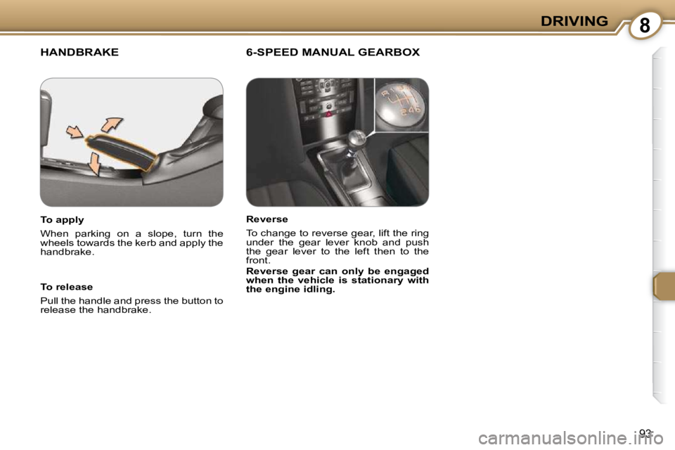 Peugeot 407 2009  Owners Manual 8DRIVING
93
 HANDBRAKE   6-SPEED MANUAL GEARBOX  
  To release  
 Pull the handle and press the button to  
release the handbrake.   
  To apply  
 When  parking  on  a  slope,  turn  the  
wheels tow