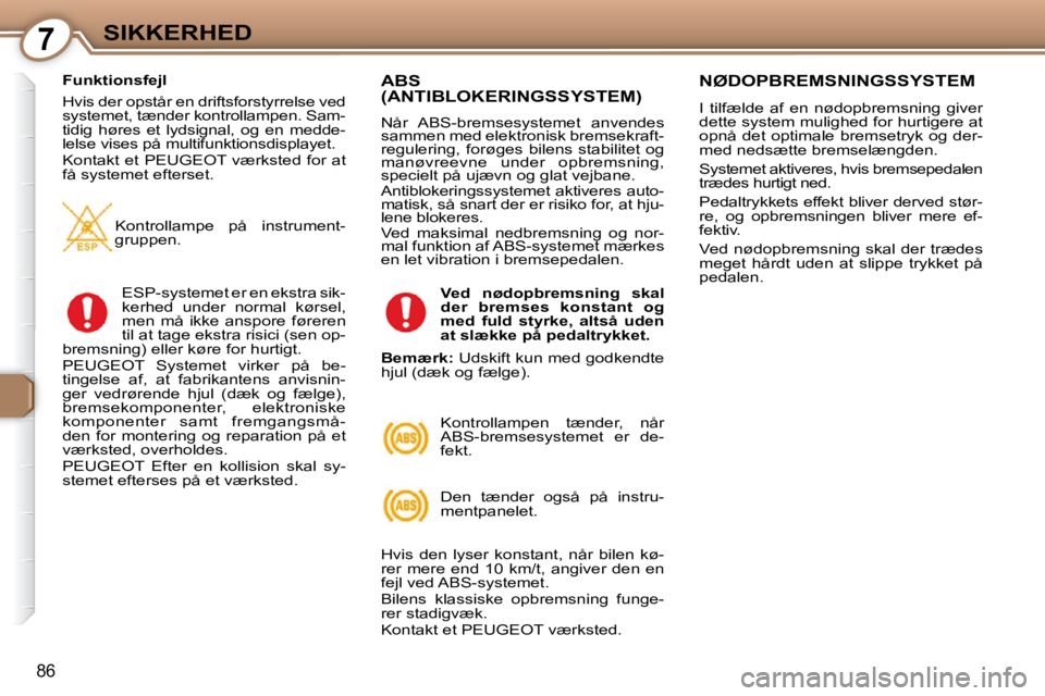 Peugeot 407 2009  Instruktionsbog (in Danish) 7SIKKERHED
86
  Funktionsfejl  
 Hvis der opstår en driftsforstyrrelse ved  
systemet, tænder kontrollampen. Sam-
tidig  høres  et  lydsignal,  og  en  medde-
lelse vises på multifunktionsdisplaye