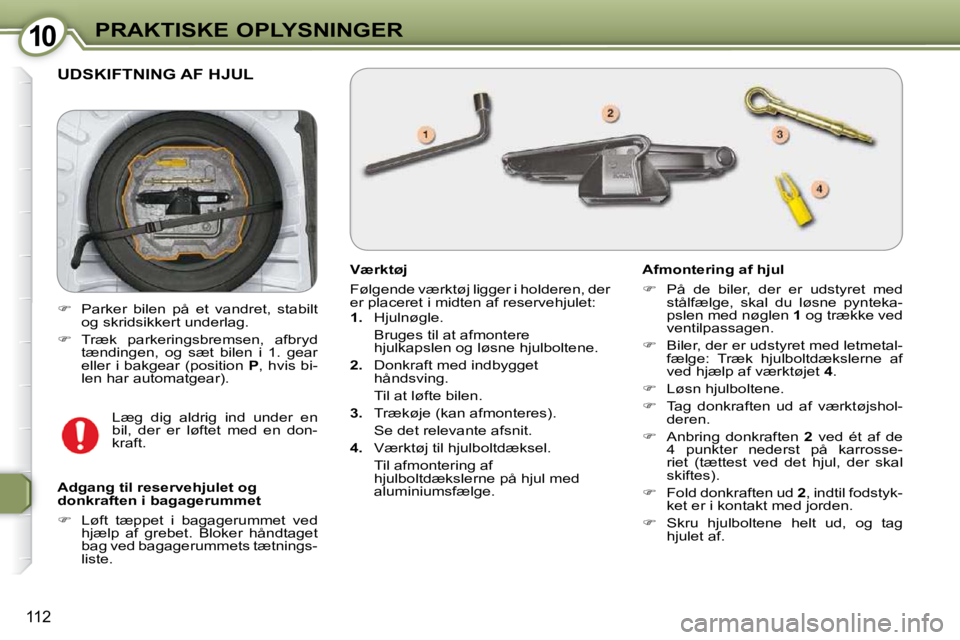 Peugeot 407 2009  Instruktionsbog (in Danish) 1010PRAKTISKE OPLYSNINGER
112
 UDSKIFTNING AF HJUL 
  Værktøj  
 Følgende værktøj ligger i holderen, der  
er placeret i midten af reservehjulet:  
   
1.    Hjulnøgle.  
  Bruges til at afmonte
